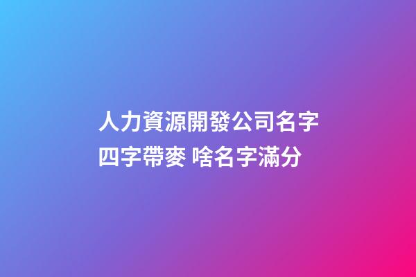 人力資源開發公司名字四字帶麥 啥名字滿分-第1張-公司起名-玄機派
